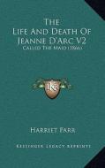 The Life and Death of Jeanne D'Arc V2: Called the Maid (1866) di Harriet Parr edito da Kessinger Publishing