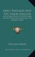 Early England and the Saxon-English: With Some Notes on the Father Stock of the Saxon-English, Thwith Some Notes on the Father Stock of the Saxon-Engl di William Barnes edito da Kessinger Publishing