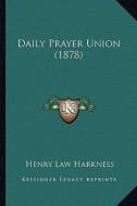 Daily Prayer Union (1878) di Henry Law Harkness edito da Kessinger Publishing