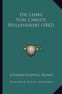 Die Lehre Von Christi Hollenfahrt (1842) di Johann Ludwig Konig edito da Kessinger Publishing