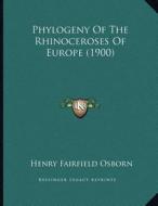 Phylogeny of the Rhinoceroses of Europe (1900) di Henry Fairfield Osborn edito da Kessinger Publishing