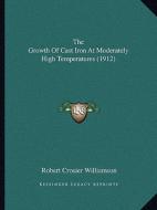 The Growth of Cast Iron at Moderately High Temperatures (1912) di Robert Crosier Williamson edito da Kessinger Publishing