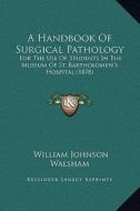 A Handbook of Surgical Pathology: For the Use of Students in the Museum of St. Bartholomew's Hospital (1878) di William Johnson Walsham edito da Kessinger Publishing