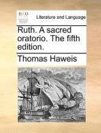 Ruth. A Sacred Oratorio. The Fifth Edition di Thomas Haweis edito da Gale Ecco, Print Editions