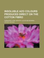 Insoluble Azo Colours Produced Direct on the Cotton Fibro di Lucius Farbwerke Vorm Meister edito da Rarebooksclub.com