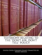Testimony Relating To The \'\'don\'t Ask, Don\'t Tell\'\' Policy edito da Bibliogov
