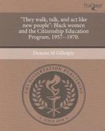 "They Walk, Talk, and ACT Like New People": Black Women and the Citizenship Education Program, 1957--1970. di Deanna M. Gillespie edito da Proquest, Umi Dissertation Publishing