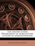 The United States Department Of Agriculture, A Study In Administration di William Lawrence Wanlass edito da Nabu Press