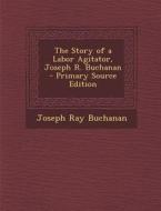 Story of a Labor Agitator, Joseph R. Buchanan di Joseph Ray Buchanan edito da Nabu Press