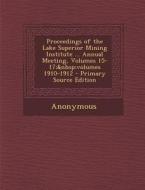Proceedings of the Lake Superior Mining Institute ... Annual Meeting, Volumes 15-17; Volumes 1910-1912 di Anonymous edito da Nabu Press