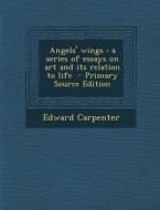 Angels' Wings: A Series of Essays on Art and Its Relation to Life di Edward Carpenter edito da Nabu Press