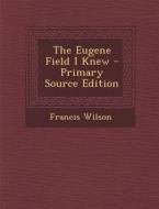 The Eugene Field I Knew di Francis Wilson edito da Nabu Press