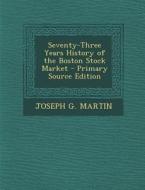 Seventy-Three Years History of the Boston Stock Market di Joseph G. Martin edito da Nabu Press