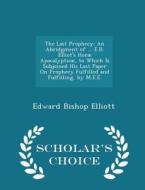 The Last Prophecy di Edward Bishop 1793-1875 Elliott edito da Scholar's Choice