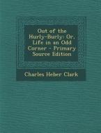 Out of the Hurly-Burly: Or, Life in an Odd Corner di Charles Heber Clark edito da Nabu Press