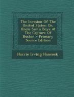 The Invasion of the United States: Or, Uncle Sam's Boys at the Capture of Boston - Primary Source Edition di Harrie Irving Hancock edito da Nabu Press