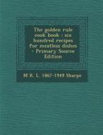 The Golden Rule Cook Book: Six Hundred Recipes for Meatless Dishes - Primary Source Edition di M. R. L. 1867-1949 Sharpe edito da Nabu Press