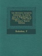 Les Derniers Corsaires Malouins, La Course Sous La Republique Et L'Empire, 1793-1814 di F. Robidou edito da Nabu Press