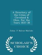 A Directory Of The Cities Of Cleveland & Ohio, For The Years 1837-38 - Scholar's Choice Edition di Julius P Bolivar Maccabe edito da Scholar's Choice