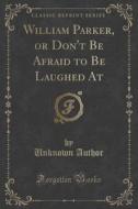 William Parker, Or Don't Be Afraid To Be Laughed At (classic Reprint) di Unknown Author edito da Forgotten Books