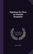 Napoleon The First; An Intimate Biography di Walter Geer edito da Palala Press