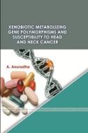 XENOBIOTIC METABOLIZING GENE POLYMORPHISMS AND SUSCEPTIBILITY TO HEAD AND NECK CANCER di A. Anuradha edito da Lulu.com