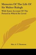 Memoirs Of The Life Of Sir Walter Ralegh: With Some Account Of The Period In Which He Lived di Mrs. A. T. Thomson edito da Kessinger Publishing, Llc