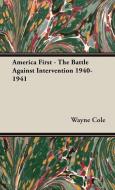 America First - The Battle Against Intervention 1940-1941 di Wayne Cole edito da Cole Press