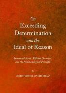 On Exceeding Determination And The Ideal Of Reason: Immanuel Kant, William Desmond, And The Noumenological Principle di Christopher David Shaw edito da Cambridge Scholars Publishing