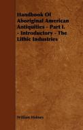 Handbook Of Aboriginal American Antiquities - Part I. - Introductory - The Lithic Industries di William Holmes edito da Hughes Press