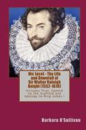 Hic Jacet - The Life and Downfall of Sir Walter Raleigh Knight (1552-1618): Includes Sir Walter Raleigh's Trial at Winchester 1603, His Speech at the di MS Barbara O'Sullivan edito da Createspace