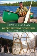 Dazed But Not Confused: Tales of a Wilderness Wanderer di Kevin Callan edito da DUNDURN PR LTD