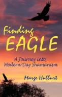 Finding Eagle: A Journey Into Modern-Day Shamanism di Marge Hulburt edito da Createspace