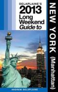 Delaplaine's 2013 Long Weekend Guide to New York (Manhattan) di Andrew Delaplaine edito da Createspace