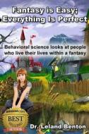 Fantasy_is_easy-Everything_is_perfect: Behavioral Science Looks at People Who Live Their Lives Within a Fantasy di Leland Benton, Dr Leland Dee Benton Jr, Dr Treat C. Preston Sr edito da Createspace Independent Publishing Platform