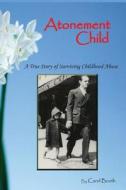 Atonement Child: A True Story of Surviving Childhood Abuse di Carol Booth edito da Createspace
