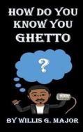 How Do You Know You Ghetto?: An Old School Social Commentary di Willis G. Major edito da Createspace