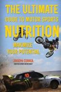 The Ultimate Guide to Motor Sports Nutrition: Maximize Your Potential di Jos Correa (Certified Sports Nutrition) edito da Createspace