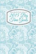 Weekly Monthly Planner & Notebook: 2015 Big Time Goals di Lunar Glow Readers edito da Createspace