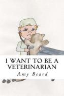 I Want to Be a Veterinarian di Amy Beard edito da Createspace