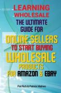 Learning Wholesale: The Ultimate Guide for Online Sellers to Start Buying Wholesale Products for Amazon & Ebay di Patrick Malnes, Pat Rich edito da Createspace