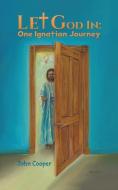 Let God In: One Ignatian Journey di John Cooper edito da Austin Macauley Publishers