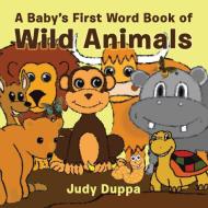 A Baby's First Word Book of Wild Animals di Judy Duppa edito da iUniverse