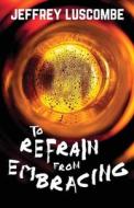 To Refrain from Embracing di Jeffrey Luscombe edito da Lethe Press