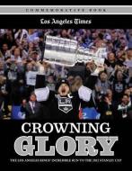 Crowning Glory: The Los Angeles Kings' Incredible Run to the 2012 Stanley Cup di Los Angeles Times edito da TRIUMPH BOOKS