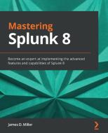 Mastering Splunk 8 di James D. Miller edito da Packt Publishing