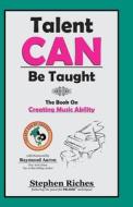 Talent Can Be Taught: The Book on Creating Music Ability di MR Stephen a. Riches edito da Msrp: $24.95 Talent Can Be Taught First Editi