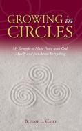 Growing in Circles: My Struggle to Make Peace with God, Myself, and Just about Everything di Bonnie L. Casey edito da Two Harbors Press (MN)