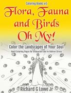 Flora, Fauna and Birds Oh My! Color the Landscapes of Your Soul di Richard G Lowe Jr edito da The Writing King