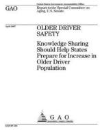 Older Driver Safety: Knowledge Sharing Should Help States Prepare for Increases in Older Driver Population di United States Government Account Office edito da Createspace Independent Publishing Platform